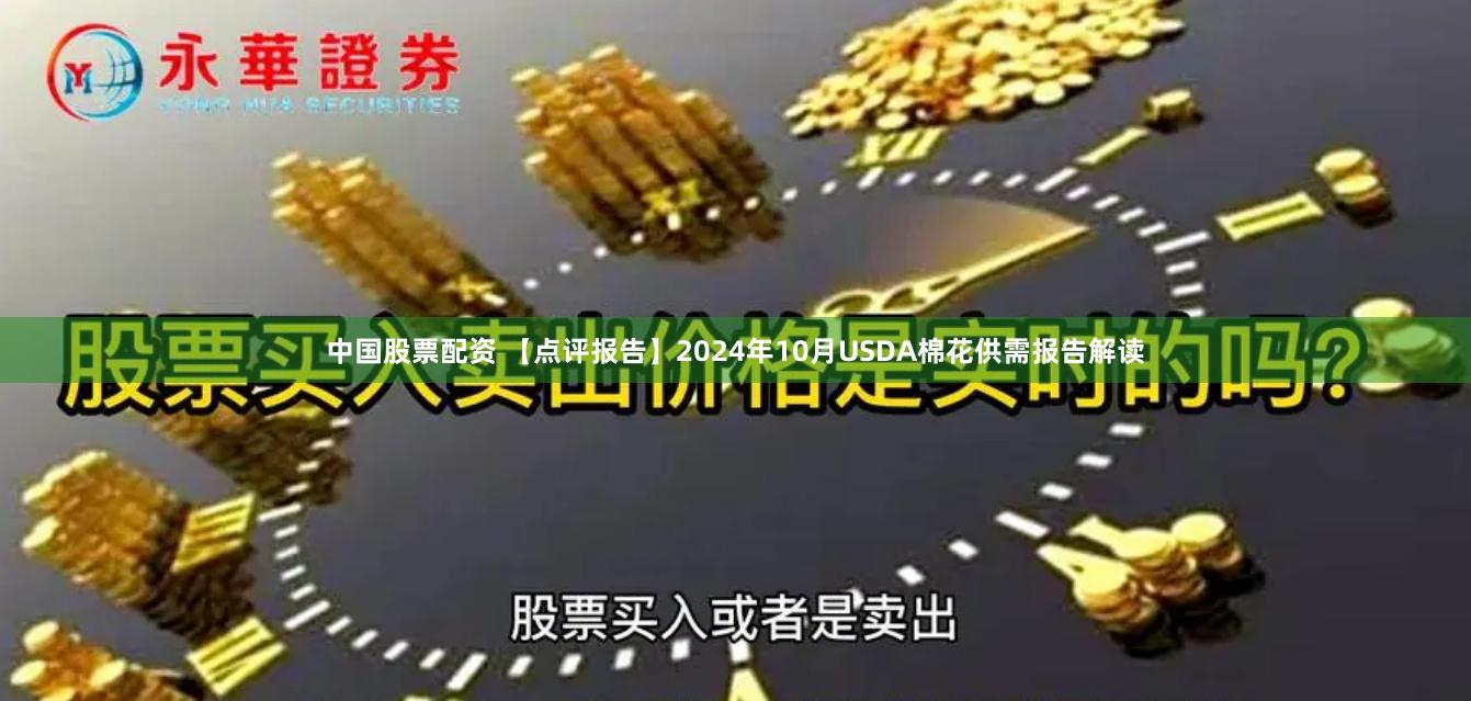 中国股票配资 【点评报告】2024年10月USDA棉花供需报告解读