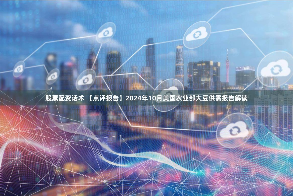 股票配资话术 【点评报告】2024年10月美国农业部大豆供需报告解读