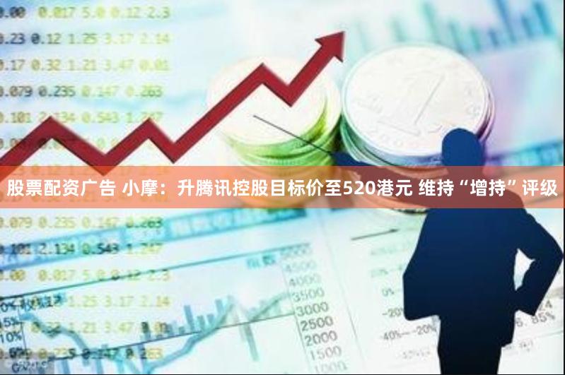 股票配资广告 小摩:升腾讯控股目标价至520港元 维持“增持”评级