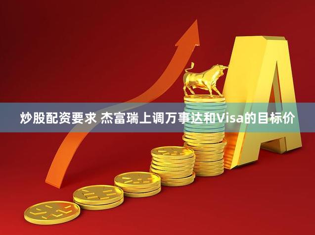 炒股配资要求 杰富瑞上调万事达和Visa的目标价