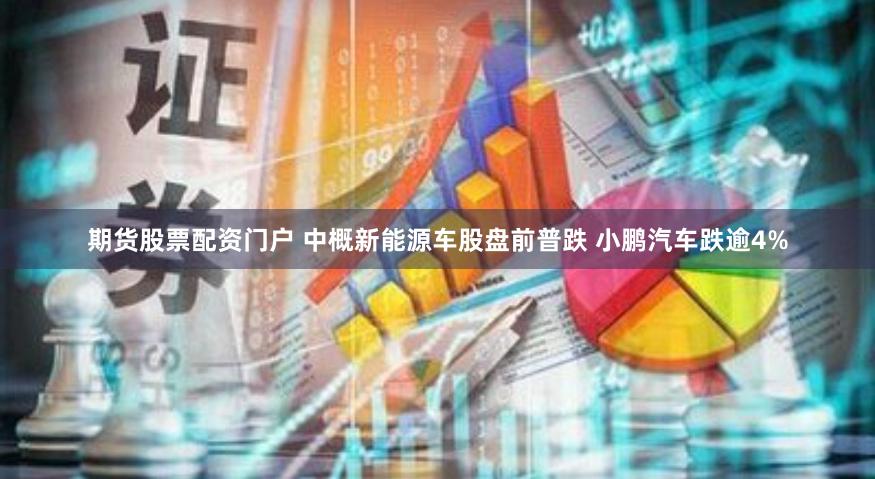 期货股票配资门户 中概新能源车股盘前普跌 小鹏汽车跌逾4%