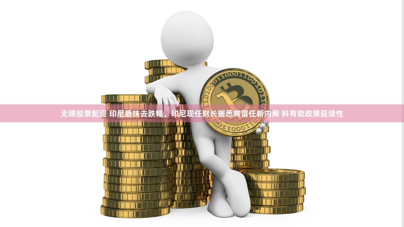 无锡股票配资 印尼盾抹去跌幅,印尼现任财长据悉将留任新内阁 料有助政策延续性