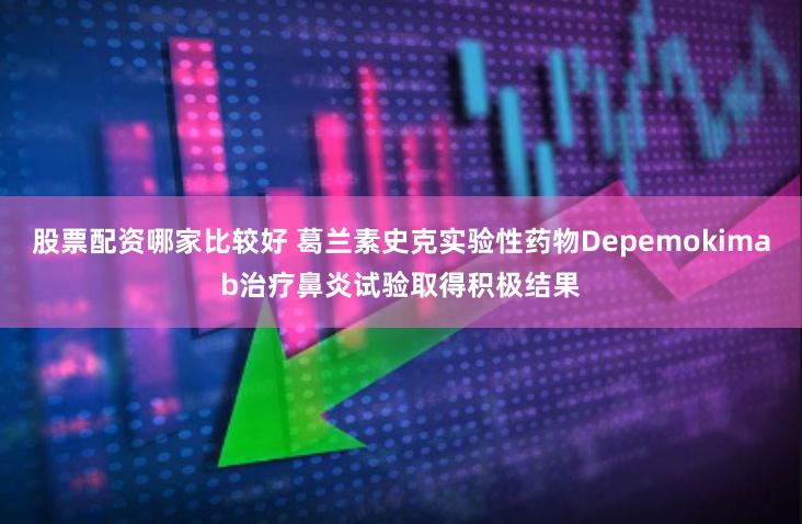 股票配资哪家比较好 葛兰素史克实验性药物Depemokimab治疗鼻炎试验取得积极结果