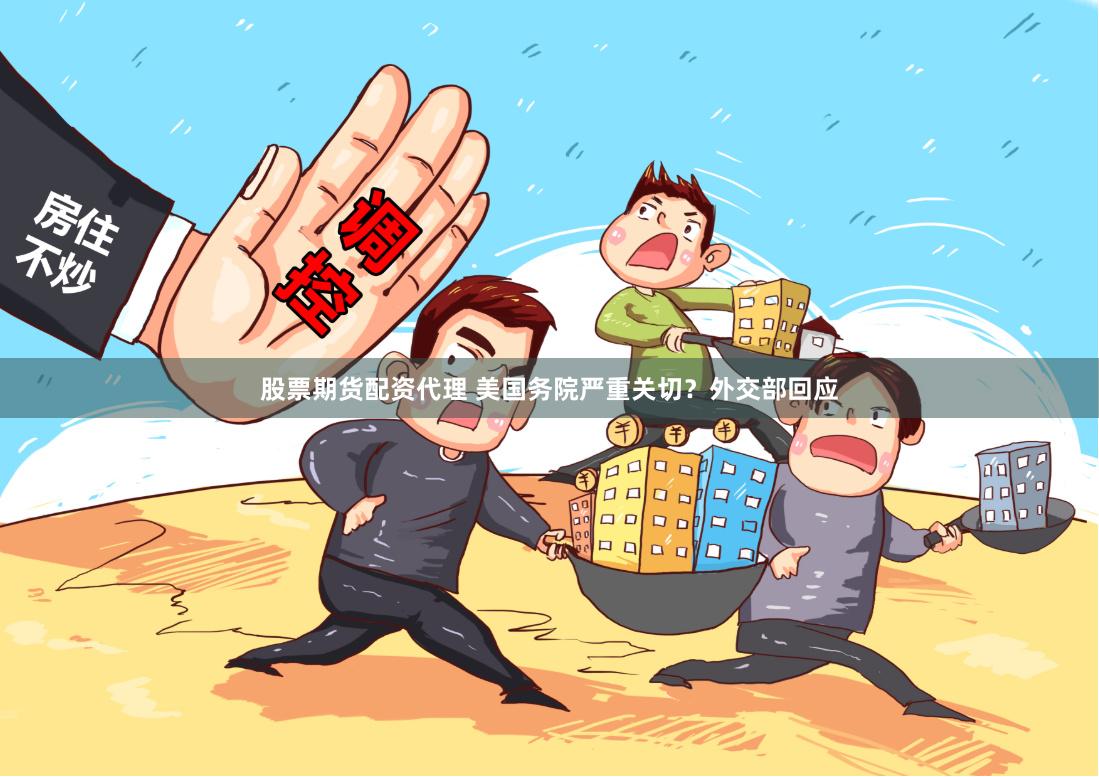 股票期货配资代理 美国务院严重关切?外交部回应