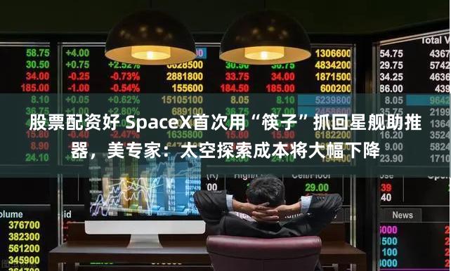 股票配资好 SpaceX首次用“筷子”抓回星舰助推器,美专家:太空探索成本将大幅下降