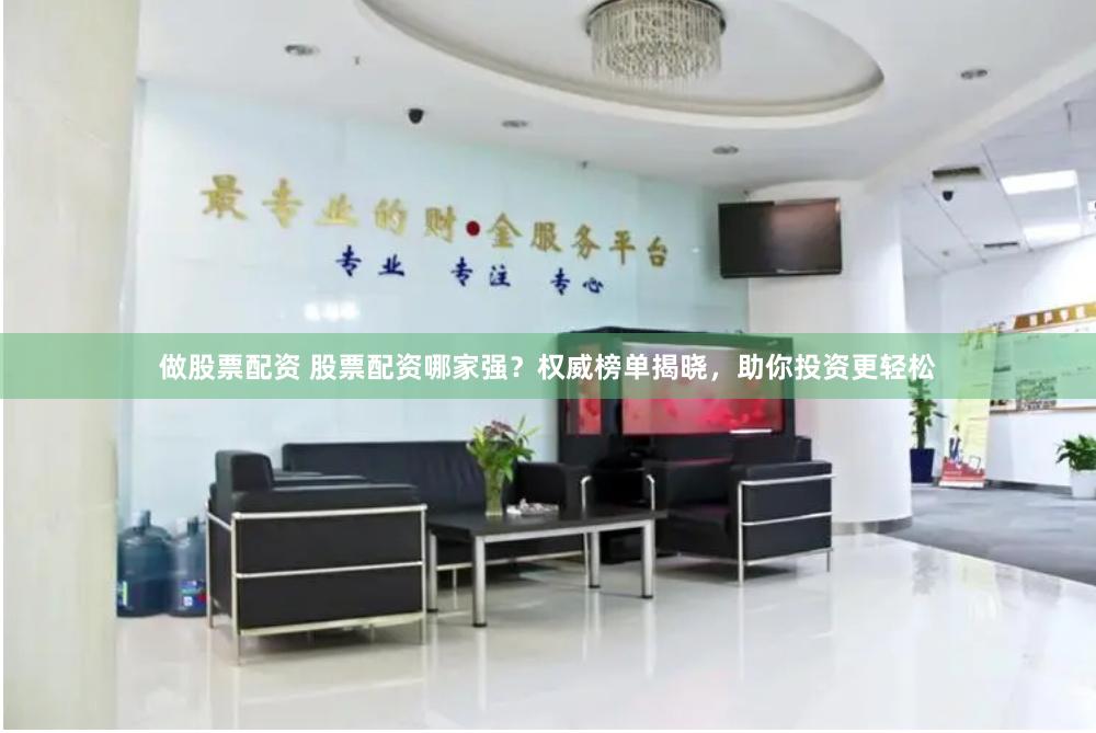 做股票配资 股票配资哪家强?权威榜单揭晓,助你投资更轻松