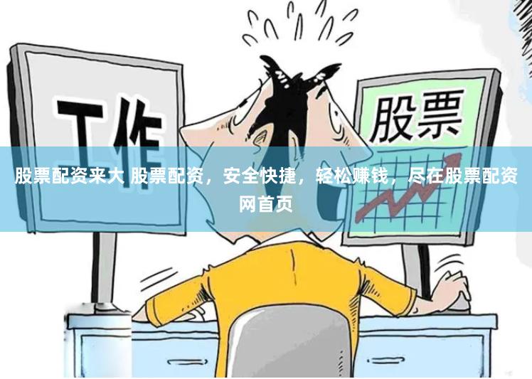 股票配资来大 股票配资,安全快捷,轻松赚钱,尽在股票配资网首页