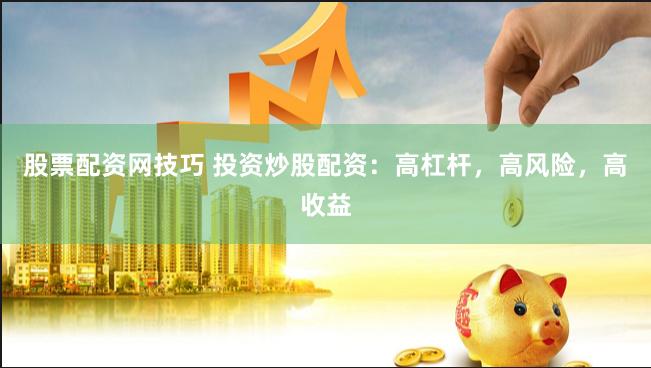 股票配资网技巧 投资炒股配资:高杠杆,高风险,高收益