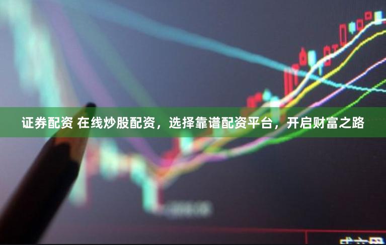 证券配资 在线炒股配资,选择靠谱配资平台,开启财富之路