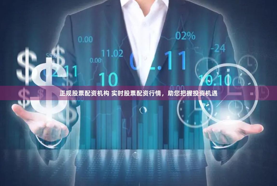 正规股票配资机构 实时股票配资行情,助您把握投资机遇