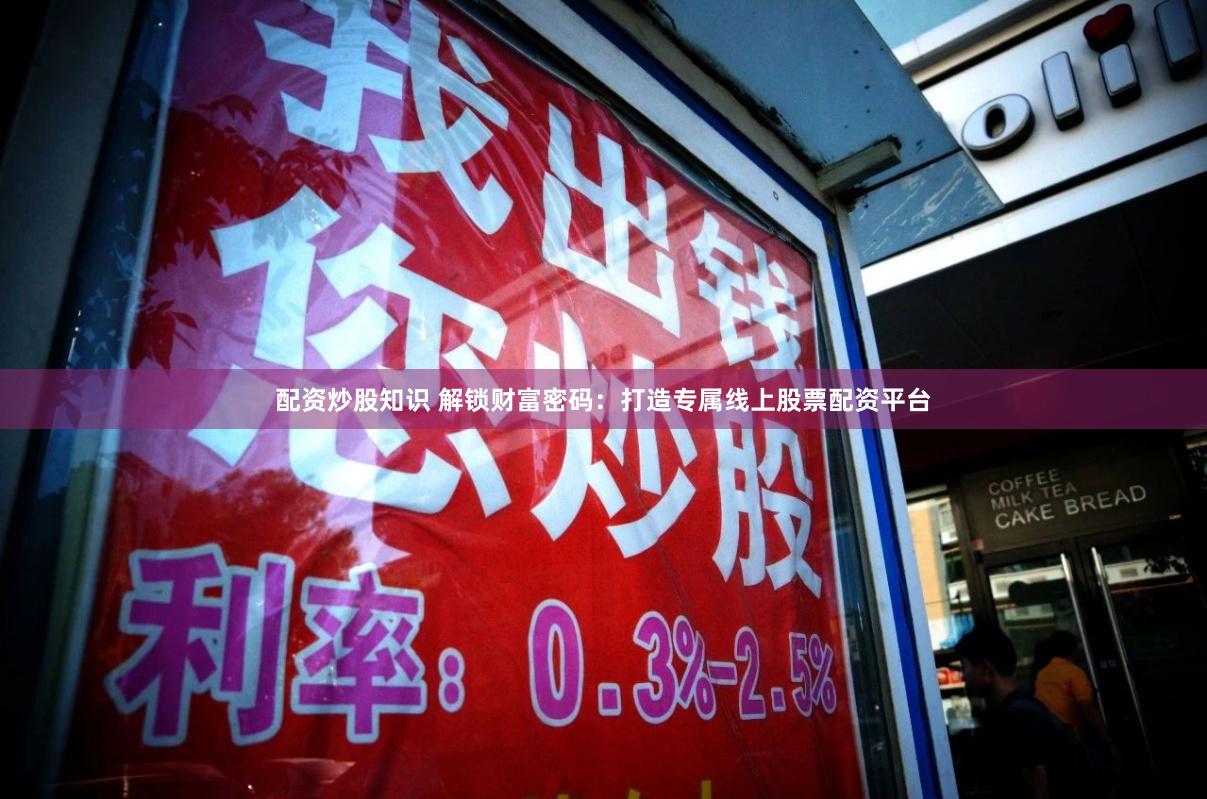 配资炒股知识 解锁财富密码:打造专属线上股票配资平台
