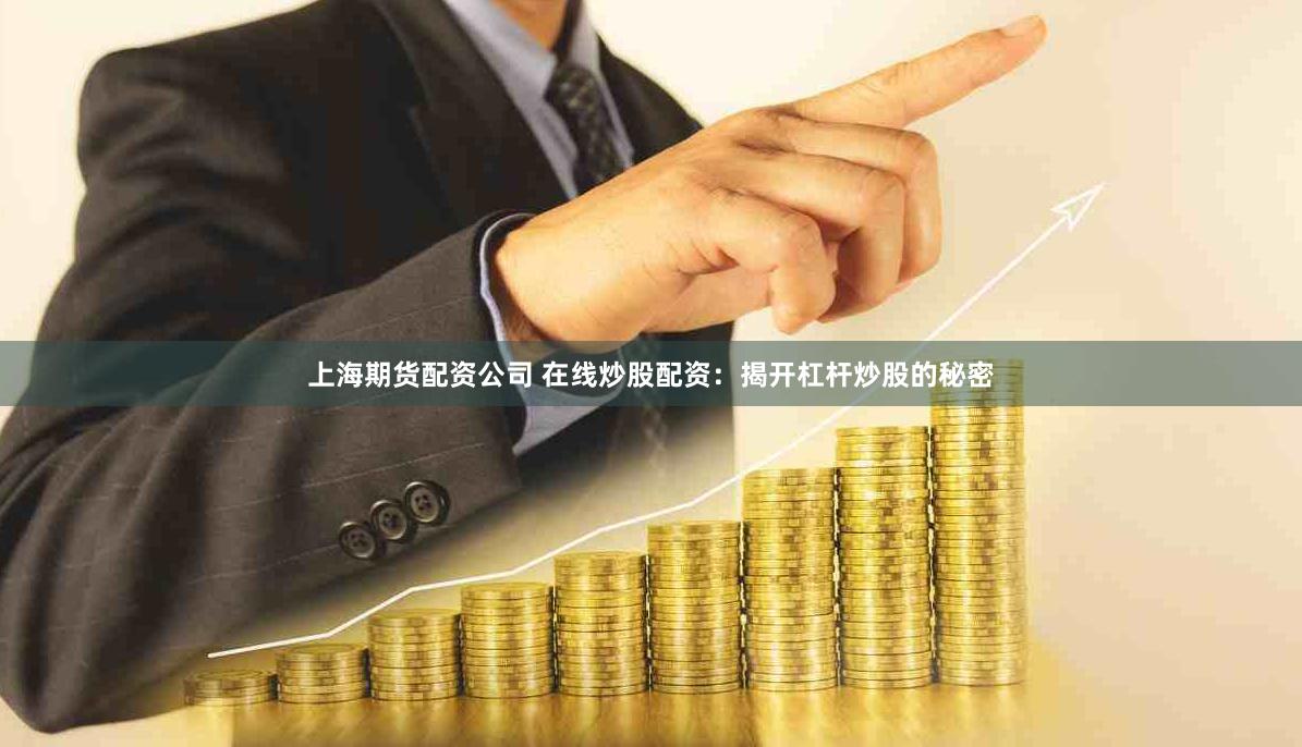 上海期货配资公司 在线炒股配资:揭开杠杆炒股的秘密
