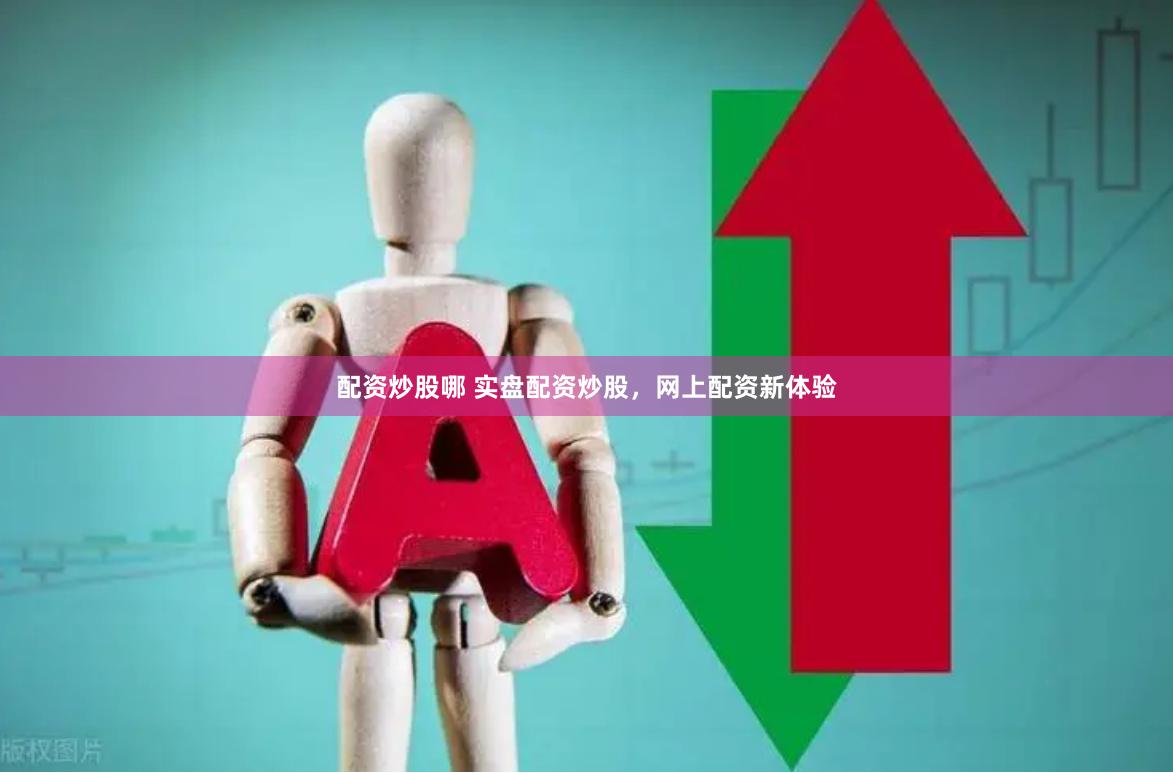 配资炒股哪 实盘配资炒股,网上配资新体验