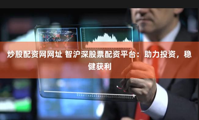 炒股配资网网址 智沪深股票配资平台:助力投资,稳健获利