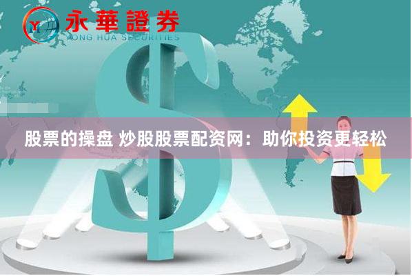 股票的操盘 炒股股票配资网:助你投资更轻松