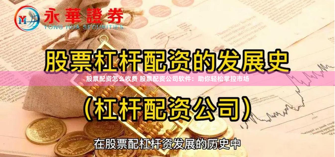 股票配资怎么收费 股票配资公司软件:助你轻松掌控市场