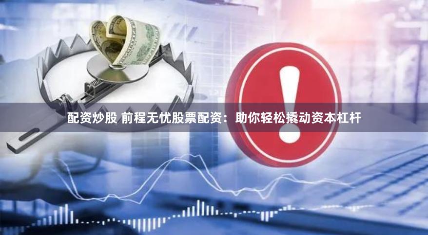 配资炒股 前程无忧股票配资:助你轻松撬动资本杠杆