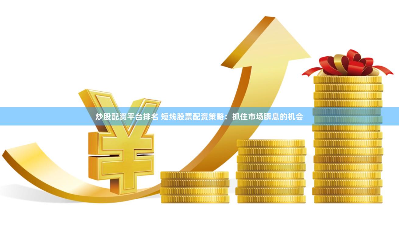 炒股配资平台排名 短线股票配资策略:抓住市场瞬息的机会