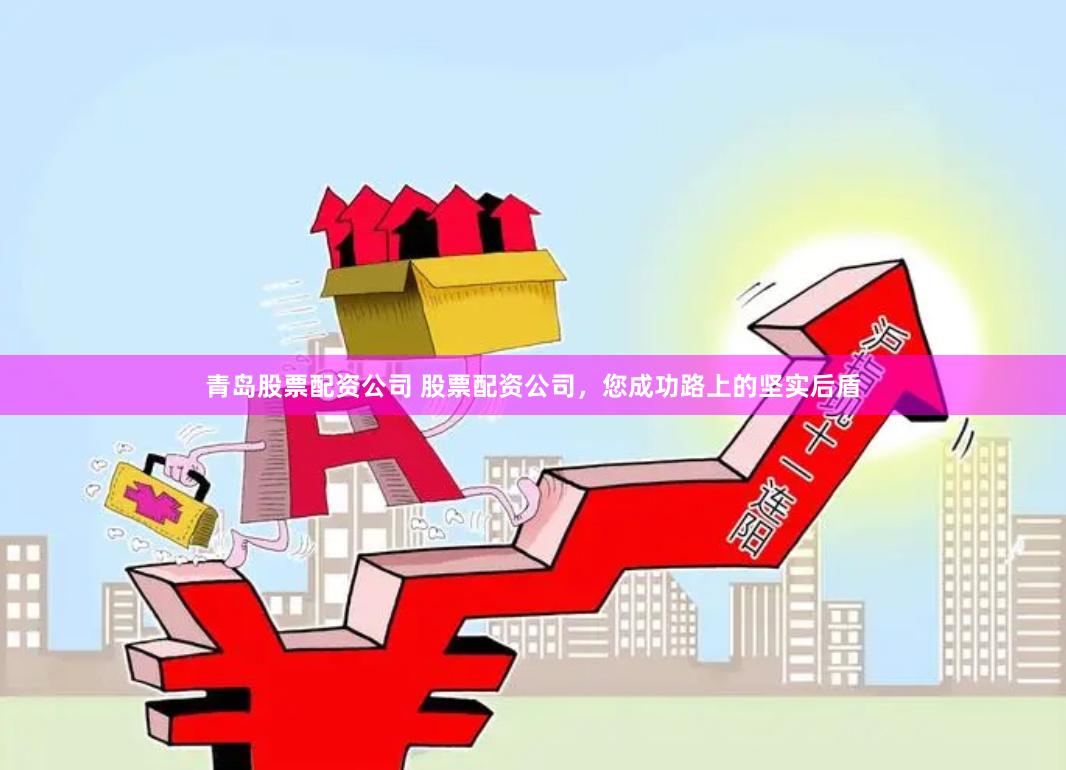 青岛股票配资公司 股票配资公司,您成功路上的坚实后盾