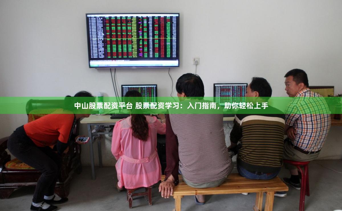 中山股票配资平台 股票配资学习:入门指南,助你轻松上手