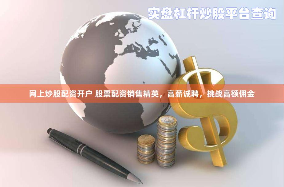 网上炒股配资开户 股票配资销售精英,高薪诚聘,挑战高额佣金