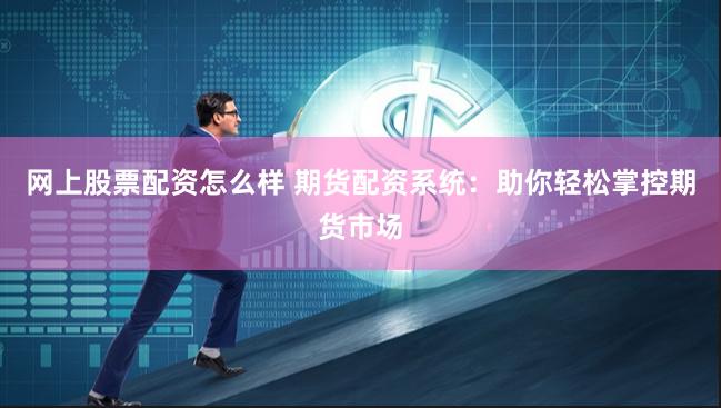 网上股票配资怎么样 期货配资系统:助你轻松掌控期货市场