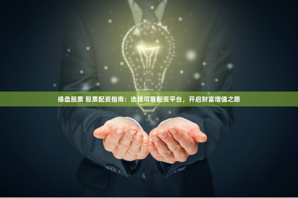 操盘股票 股票配资指南:选择可靠配资平台,开启财富增值之路