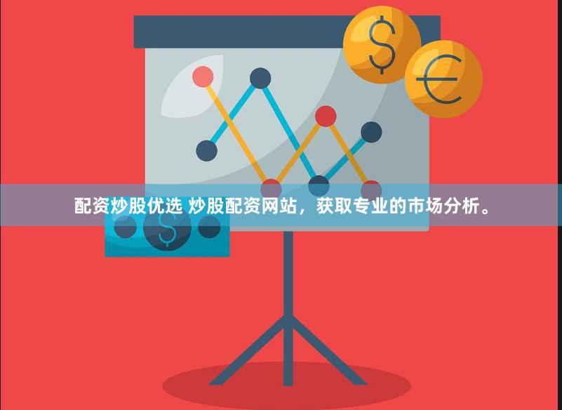 配资炒股优选 炒股配资网站,获取专业的市场分析。