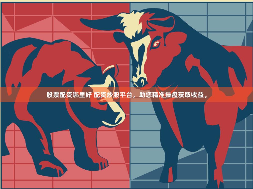 股票配资哪里好 配资炒股平台,助您精准操盘获取收益。