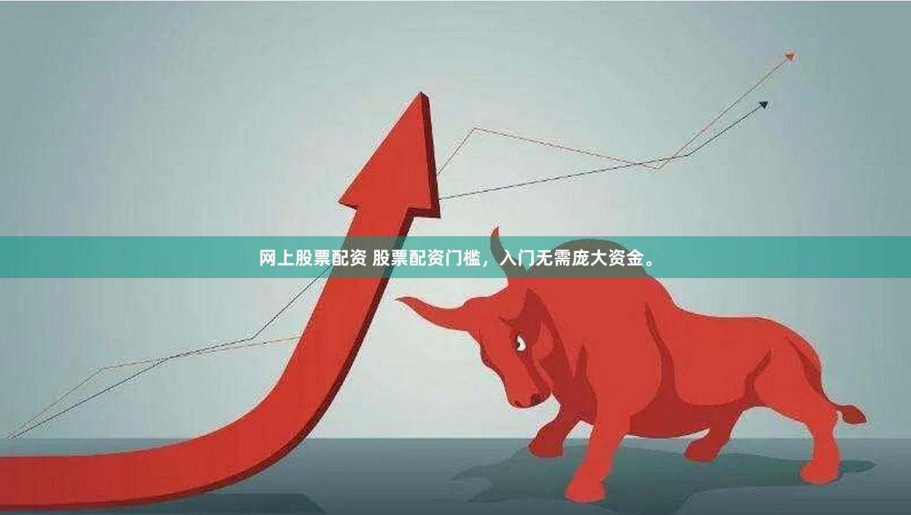 网上股票配资 股票配资门槛,入门无需庞大资金。