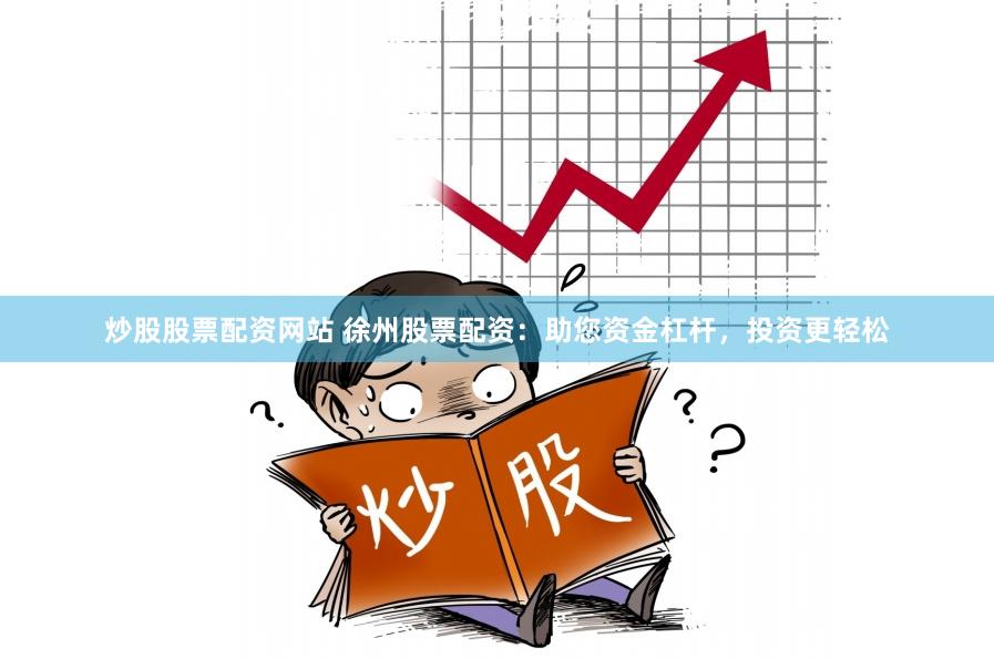 炒股股票配资网站 徐州股票配资:助您资金杠杆,投资更轻松
