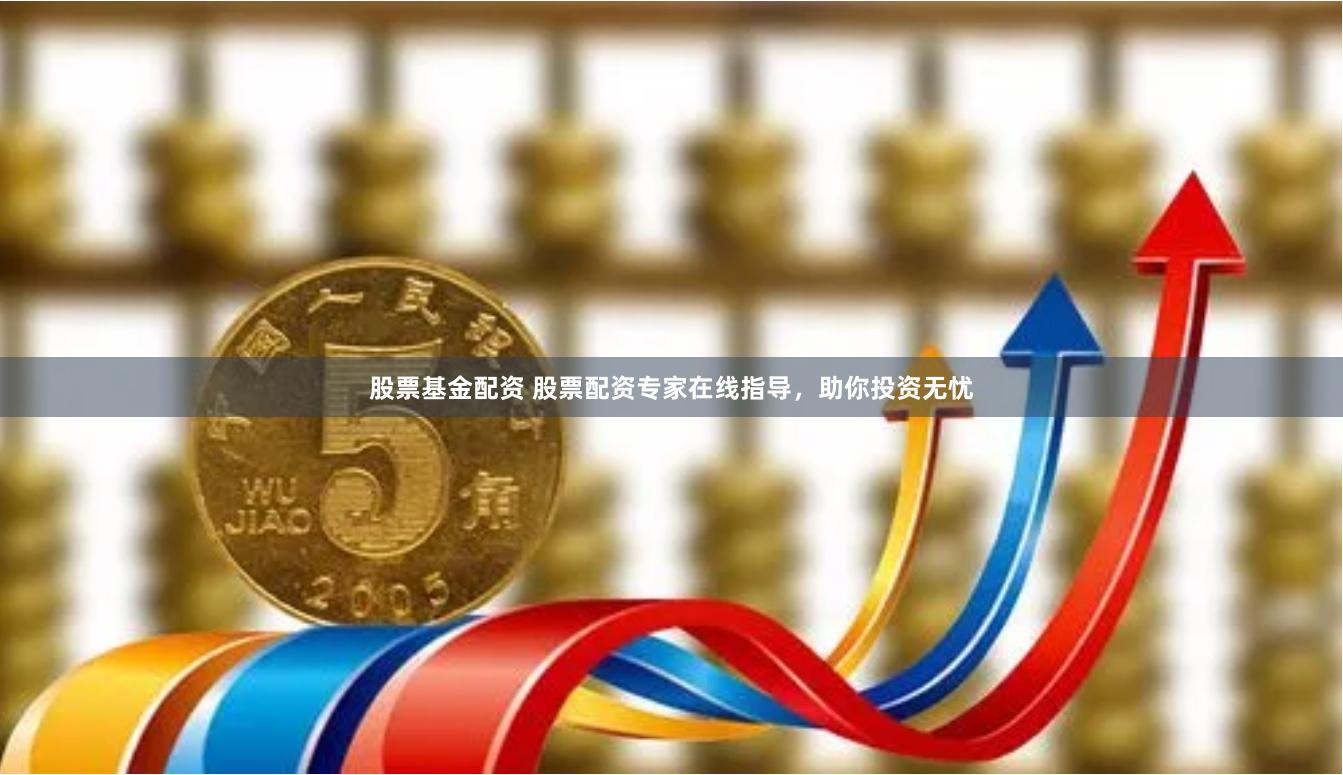 股票基金配资 股票配资专家在线指导,助你投资无忧