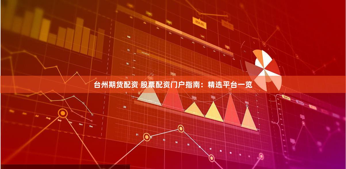 台州期货配资 股票配资门户指南:精选平台一览