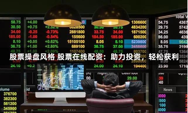 股票操盘风格 股票在线配资:助力投资,轻松获利
