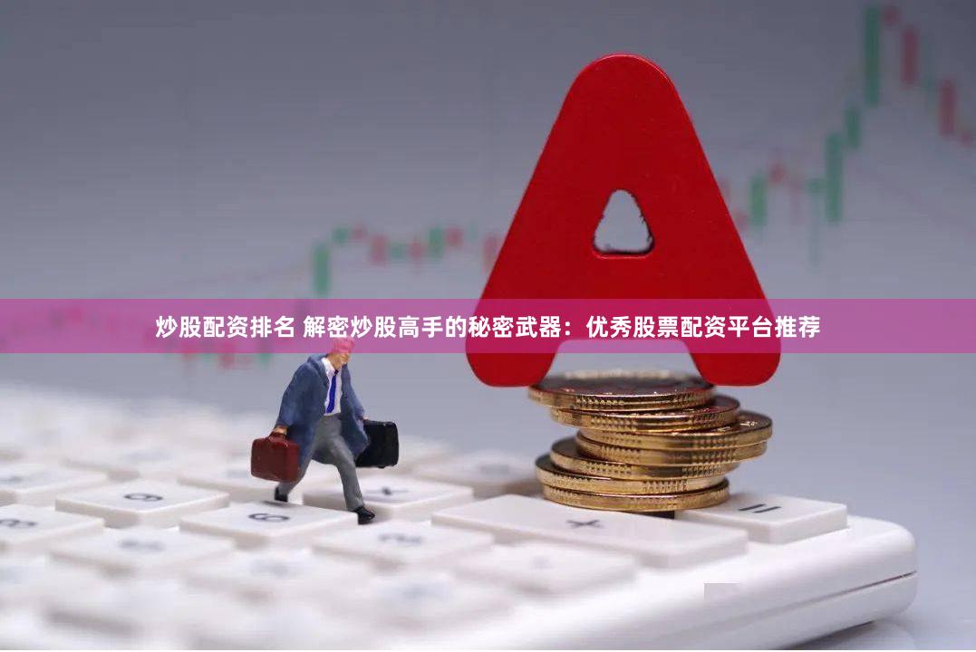 炒股配资排名 解密炒股高手的秘密武器:优秀股票配资平台推荐