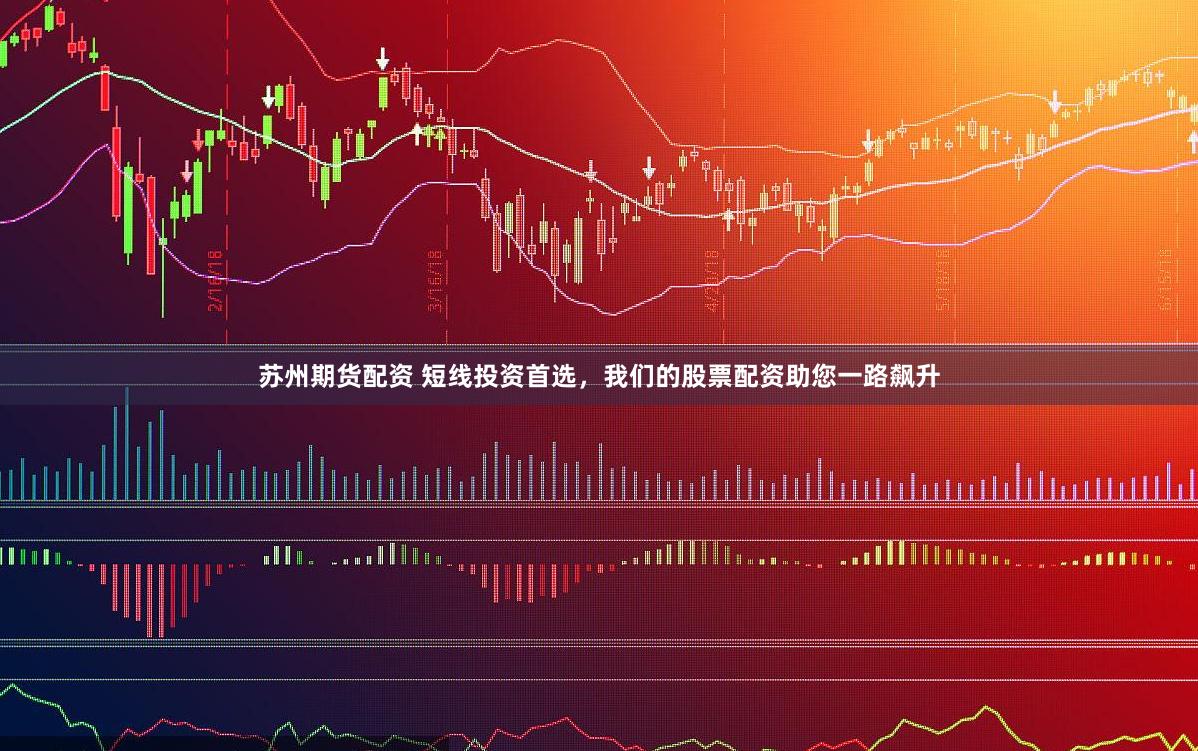苏州期货配资 短线投资首选,我们的股票配资助您一路飙升