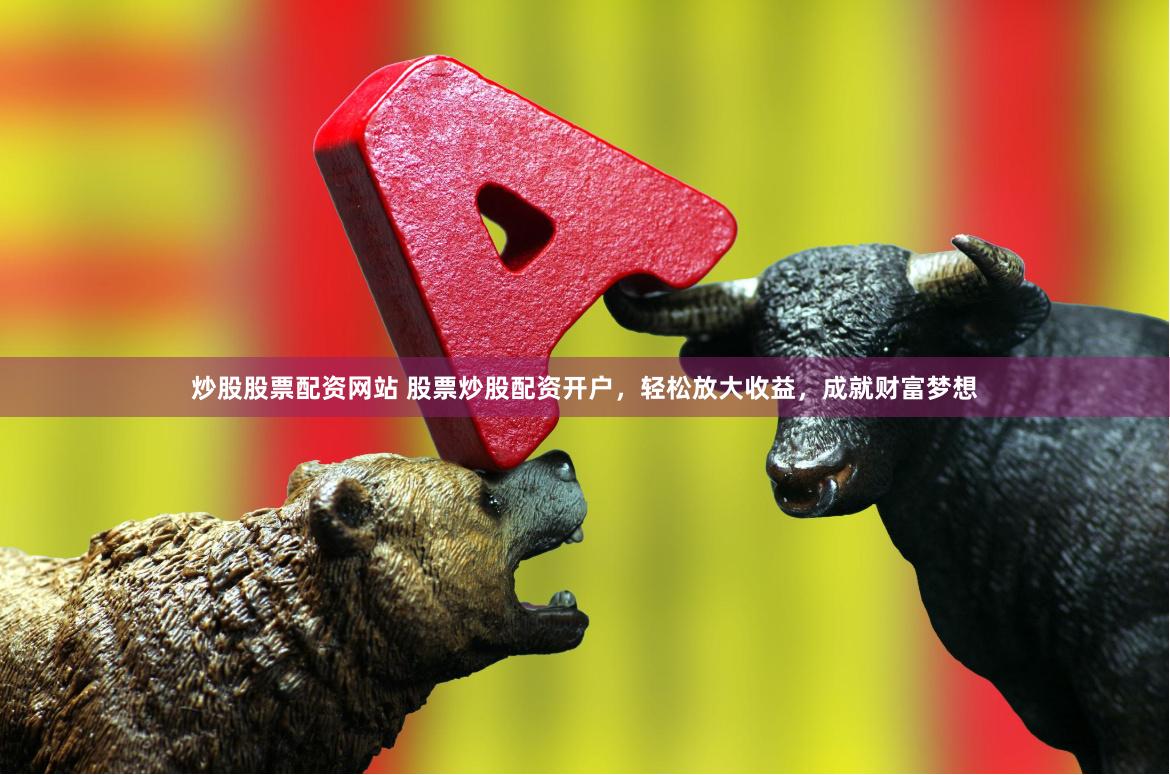 炒股股票配资网站 股票炒股配资开户,轻松放大收益,成就财富梦想