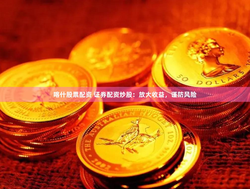 喀什股票配资 证券配资炒股:放大收益,谨防风险
