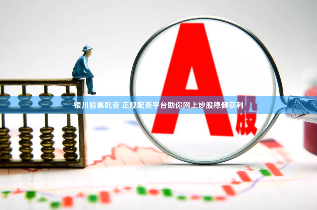 银川股票配资 正规配资平台助你网上炒股稳健获利