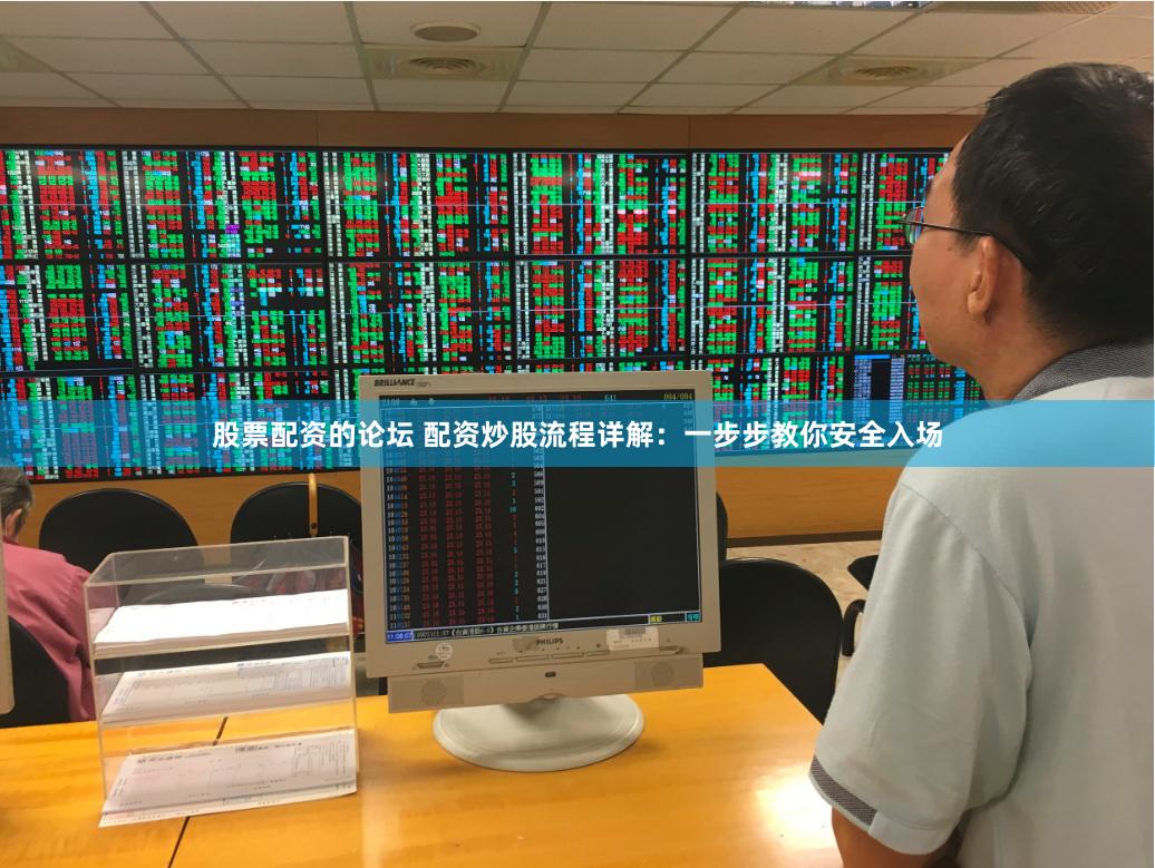 股票配资的论坛 配资炒股流程详解:一步步教你安全入场