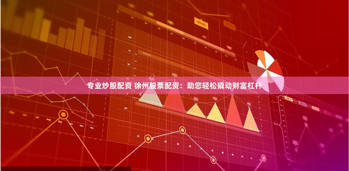 专业炒股配资 徐州股票配资:助您轻松撬动财富杠杆
