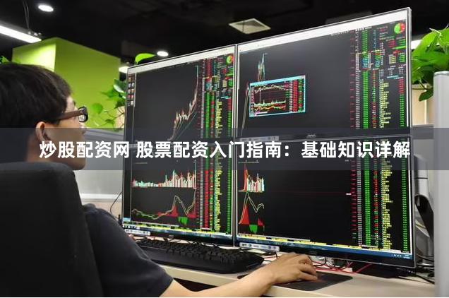 炒股配资网 股票配资入门指南:基础知识详解
