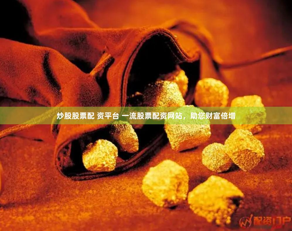 炒股股票配 资平台 一流股票配资网站,助您财富倍增