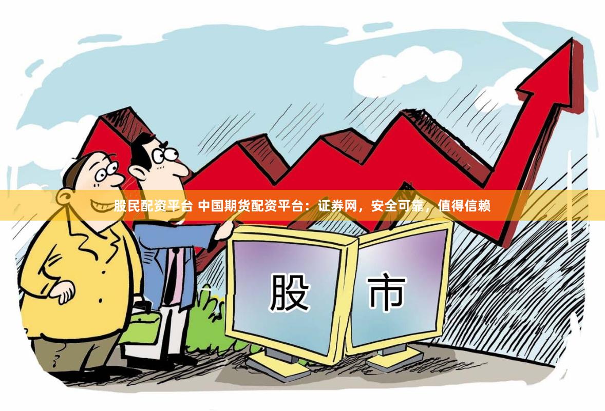 股民配资平台 中国期货配资平台:证券网,安全可靠,值得信赖