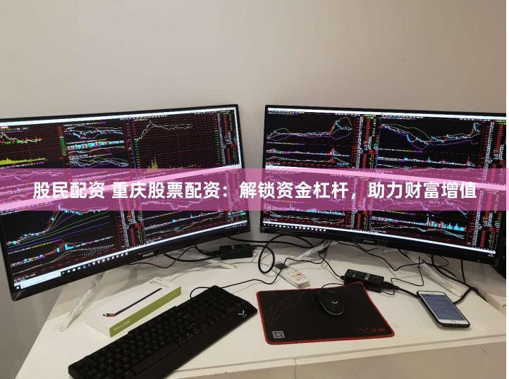 股民配资 重庆股票配资:解锁资金杠杆,助力财富增值