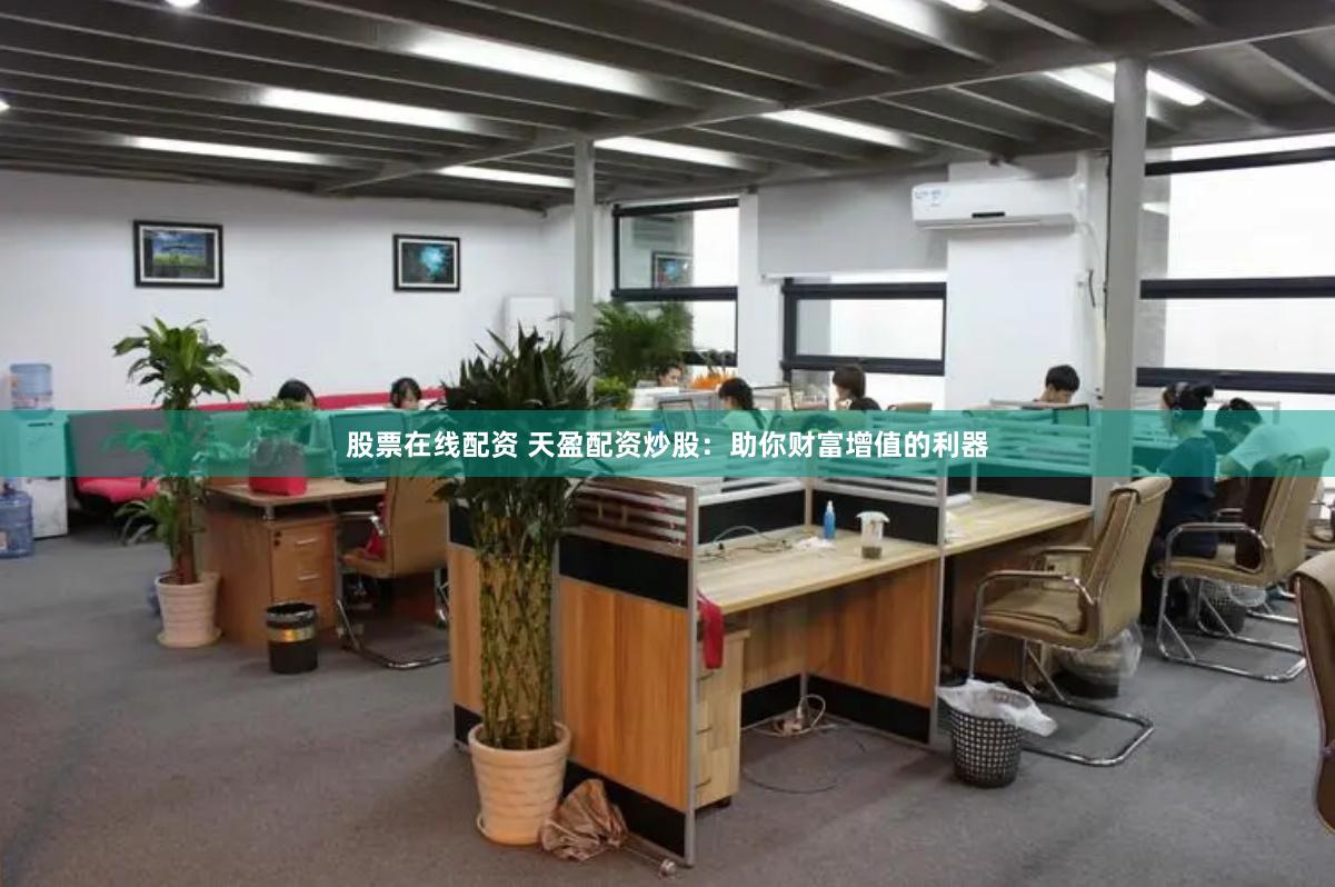 股票在线配资 天盈配资炒股:助你财富增值的利器