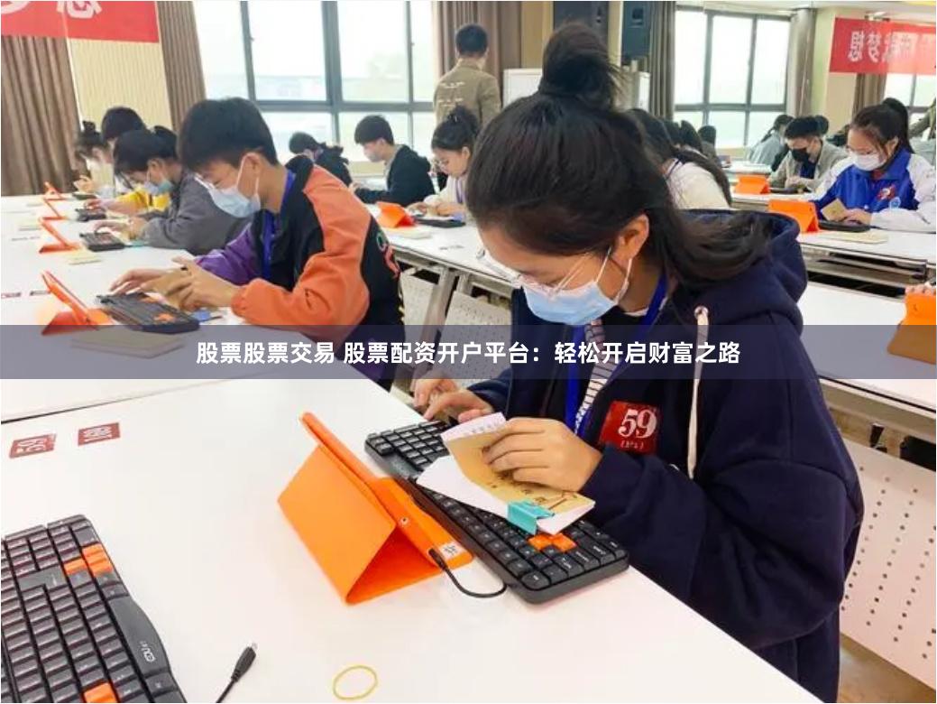 股票股票交易 股票配资开户平台:轻松开启财富之路