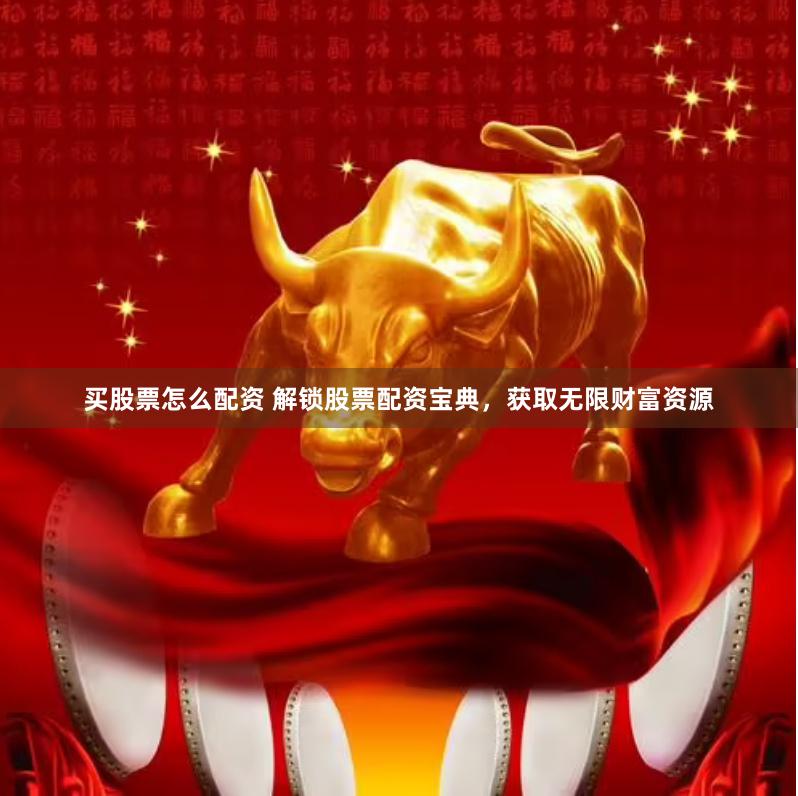 买股票怎么配资 解锁股票配资宝典,获取无限财富资源