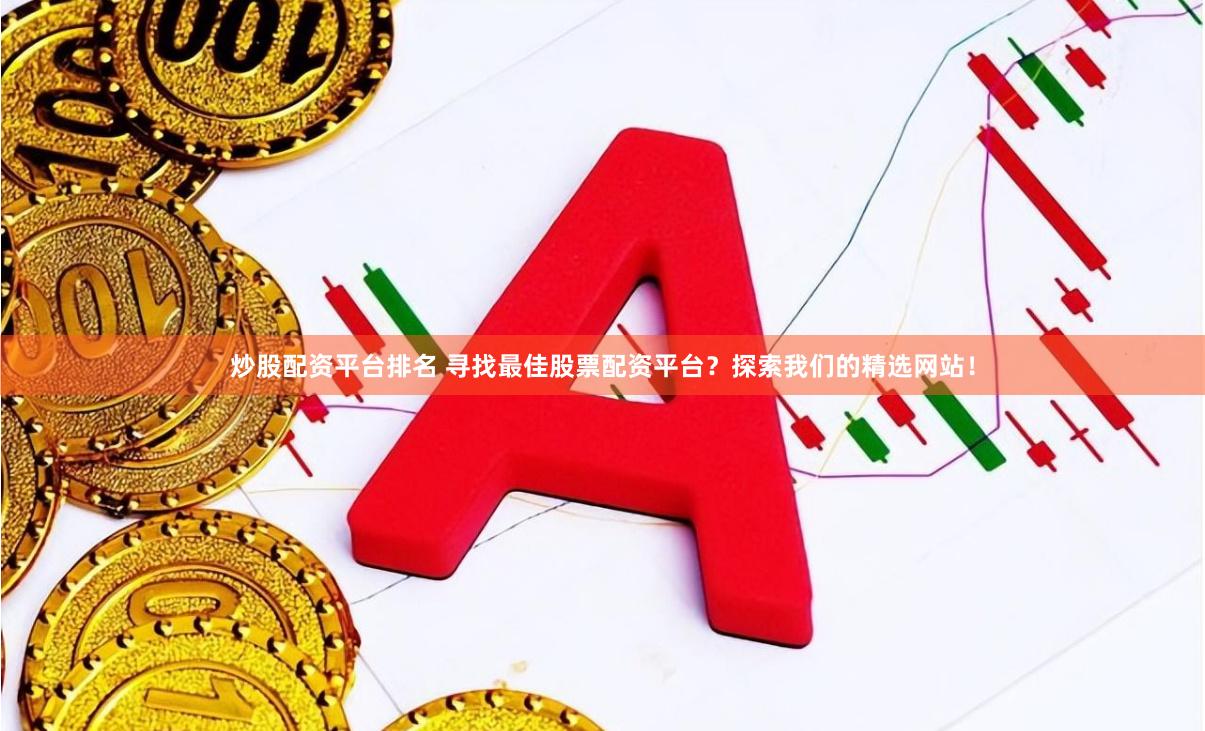炒股配资平台排名 寻找最佳股票配资平台?探索我们的精选网站!