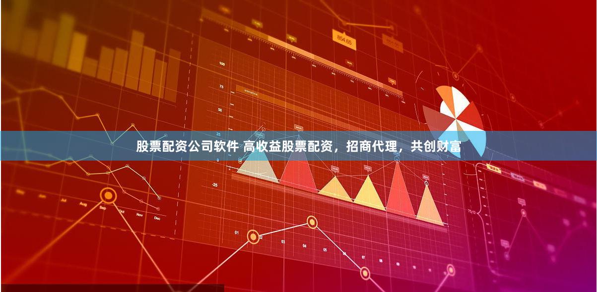 股票配资公司软件 高收益股票配资,招商代理,共创财富